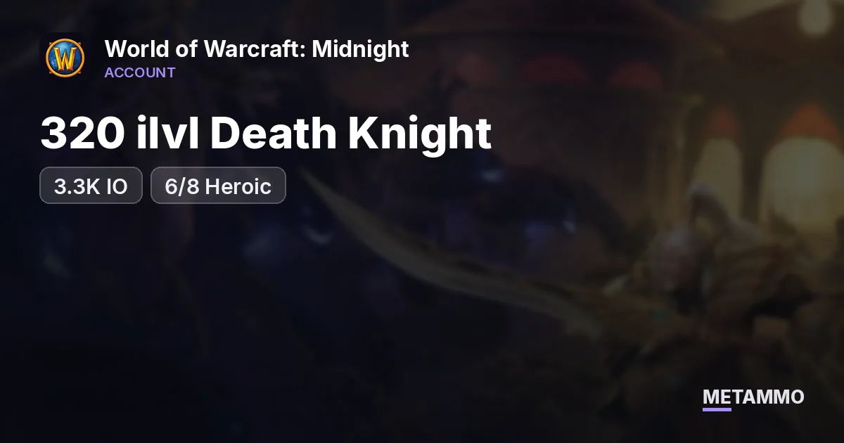 320 ilvl Death Knight | 3.3K IO | 6/8 Heroic - World of Warcraft: Midnight account summary